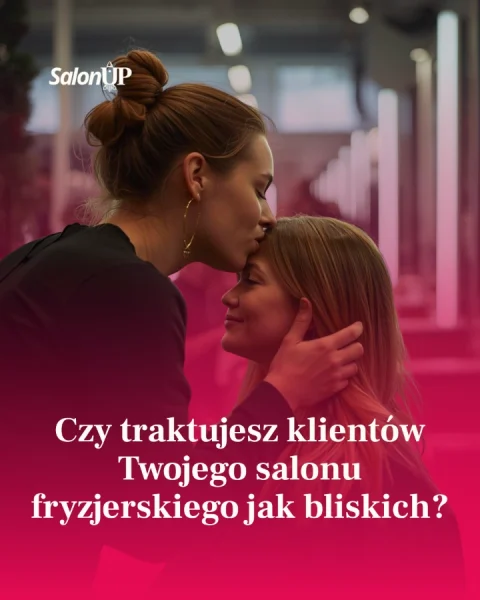 Czy traktujesz klientów Twojego salonu fryzjerskiego jak bliskich?