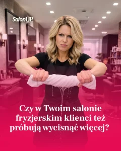 Czy w Twoim salonie fryzjerskim klienci próbują wycisnąć więcej?